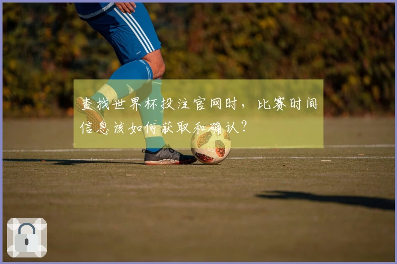 查找世界杯投注官网时，比赛时间信息该如何获取和确认？