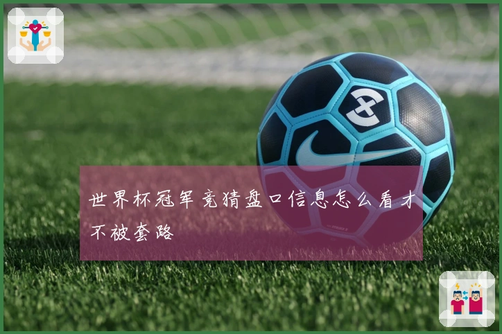 世界杯冠军竞猜盘口信息怎么看才不被套路