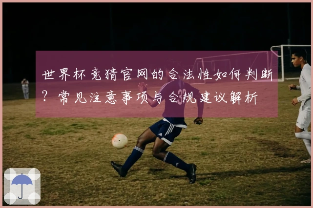 世界杯竞猜官网的合法性如何判断？常见注意事项与合规建议解析